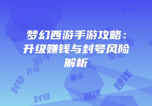 梦幻西游手游攻略：升级赚钱与封号风险解析