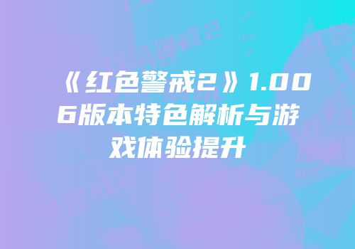 《红色警戒2》1.006版本特色解析与游戏体验提升