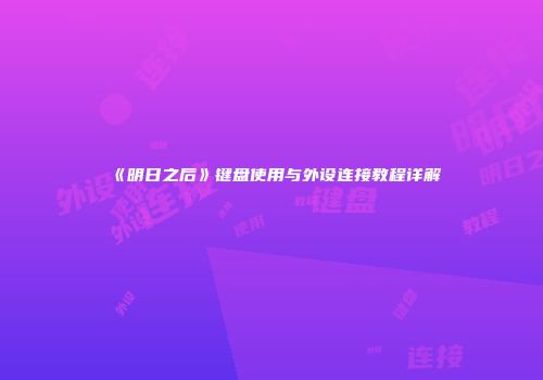 《明日之后》键盘使用与外设连接教程详解