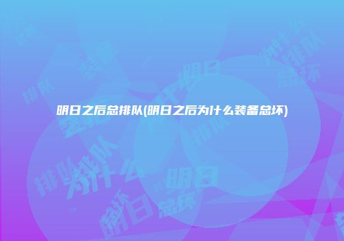 明日之后总排队(明日之后为什么装备总坏)