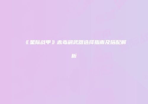 《星际战甲》赤毒副武器选择指南及搭配解析