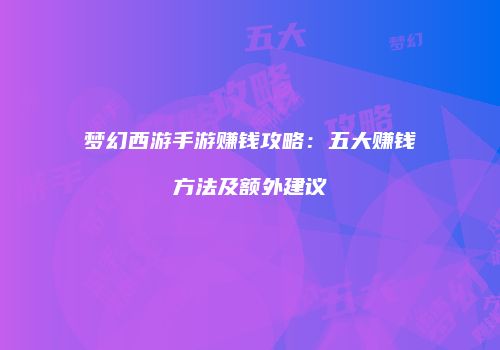 梦幻西游手游赚钱攻略：五大赚钱方法及额外建议