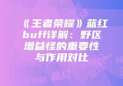 《王者荣耀》蓝红buff详解：野区增益怪的重要性与作用对比