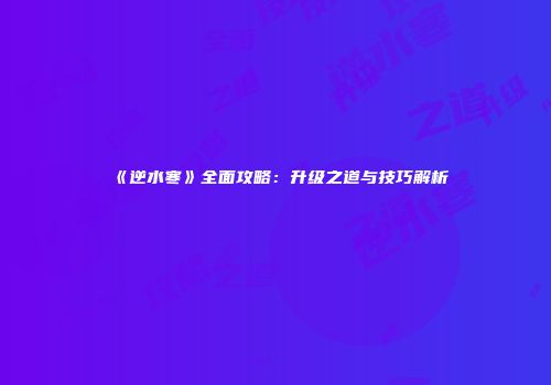 《逆水寒》全面攻略：升级之道与技巧解析