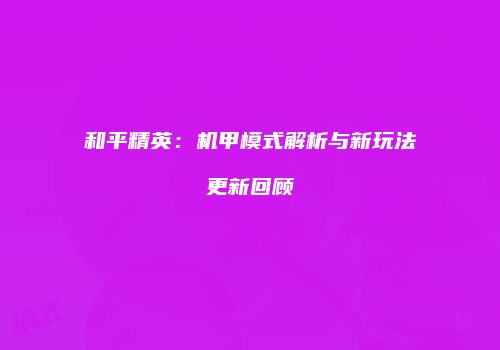 和平精英：机甲模式解析与新玩法更新回顾