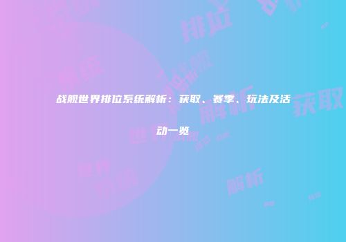 战舰世界排位系统解析：获取、赛季、玩法及活动一览