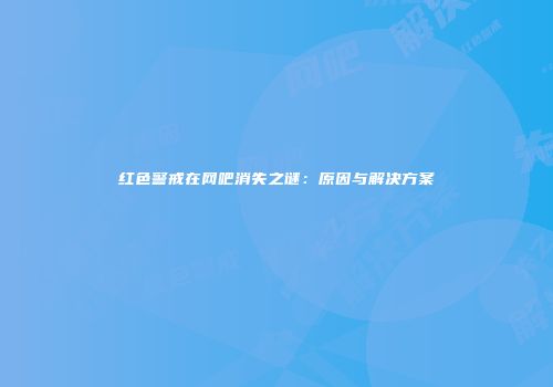 红色警戒在网吧消失之谜：原因与解决方案