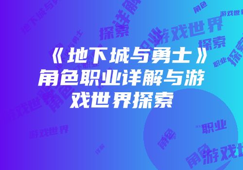 《地下城与勇士》角色职业详解与游戏世界探索