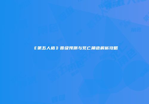 《第五人格》晋级预测与死亡角色解析攻略