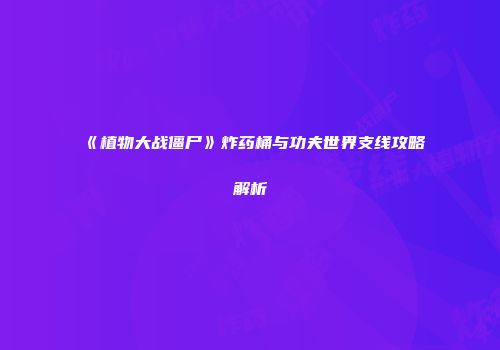 《植物大战僵尸》炸药桶与功夫世界支线攻略解析