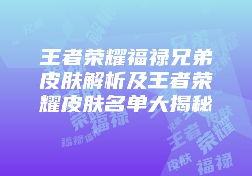 王者荣耀福禄兄弟皮肤解析及王者荣耀皮肤名单大揭秘