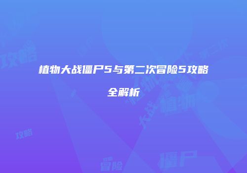 植物大战僵尸5与第二次冒险5攻略全解析