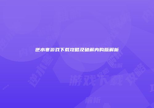 逆水寒游戏下载攻略及破解内购版解析