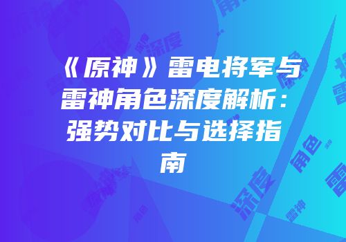 《原神》雷电将军与雷神角色深度解析：强势对比与选择指南