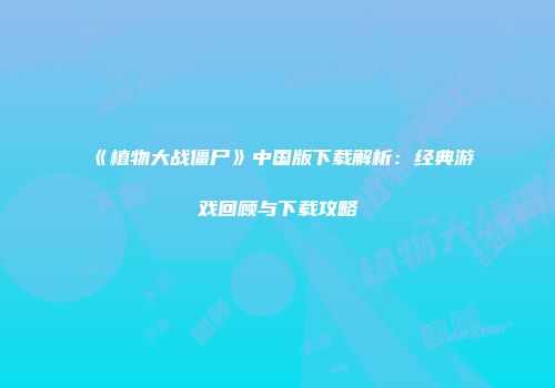 《植物大战僵尸》中国版下载解析：经典游戏回顾与下载攻略