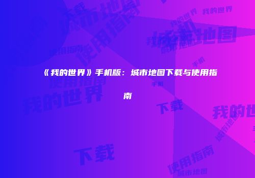 《我的世界》手机版：城市地图下载与使用指南