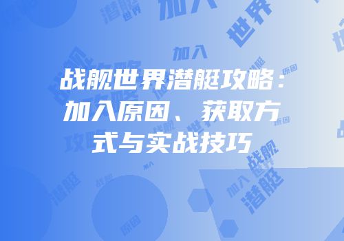 战舰世界潜艇攻略：加入原因、获取方式与实战技巧