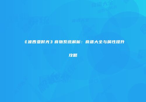 《波西亚时光》食物系统解析：食谱大全与属性提升攻略