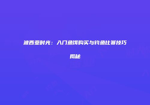 波西亚时光：入门鱼饵购买与钓鱼比赛技巧揭秘