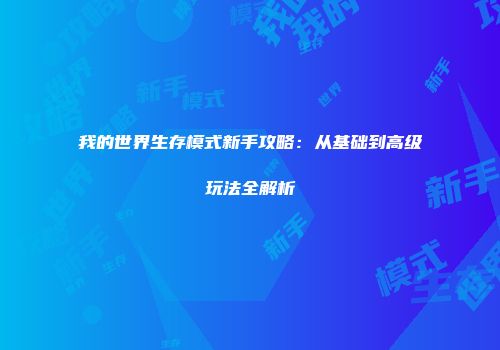 我的世界生存模式新手攻略：从基础到高级玩法全解析