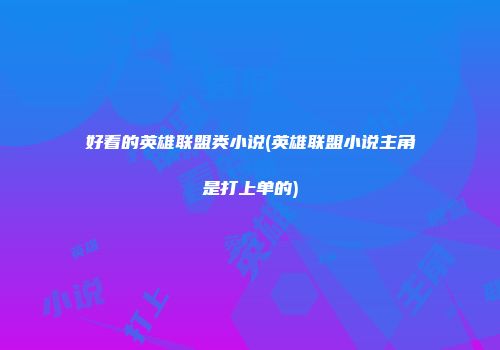 好看的英雄联盟类小说(英雄联盟小说主角是打上单的)