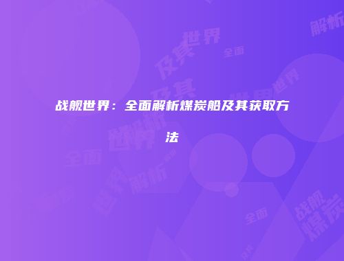 战舰世界：全面解析煤炭船及其获取方法