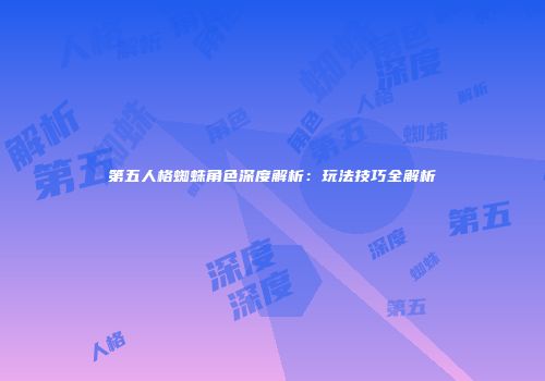 第五人格蜘蛛角色深度解析：玩法技巧全解析