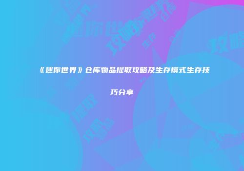 《迷你世界》仓库物品提取攻略及生存模式生存技巧分享