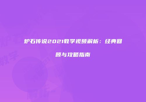 炉石传说2021教学视频解析：经典回顾与攻略指南