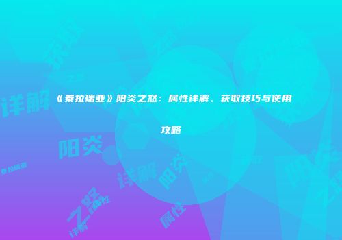 《泰拉瑞亚》阳炎之怒：属性详解、获取技巧与使用攻略