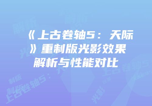 《上古卷轴5：天际》重制版光影效果解析与性能对比