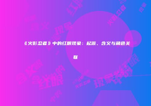 《火影忍者》中的红眼现象：起源、含义与角色关联