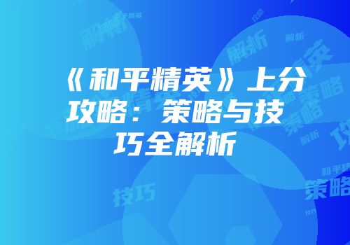 《和平精英》上分攻略：策略与技巧全解析
