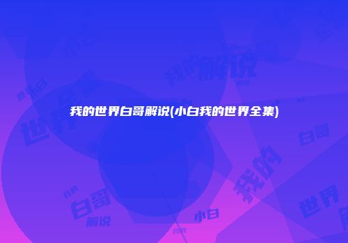 我的世界白哥解说(小白我的世界全集)