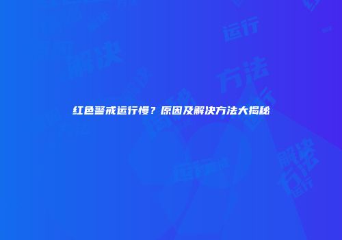 红色警戒运行慢？原因及解决方法大揭秘