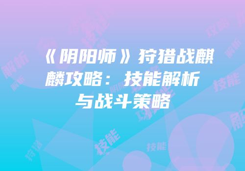 《阴阳师》狩猎战麒麟攻略：技能解析与战斗策略