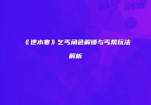 《逆水寒》乞丐角色解锁与丐帮玩法解析