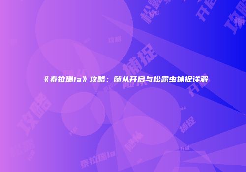 《泰拉瑞ia》攻略：随从开启与松露虫捕捉详解
