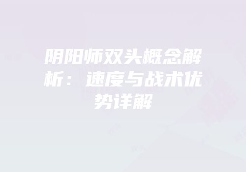 阴阳师双头概念解析：速度与战术优势详解