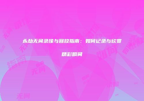永劫无间录像与回放指南：如何记录与欣赏精彩瞬间