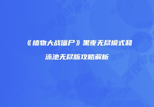 《植物大战僵尸》黑夜无尽模式和泳池无尽版攻略解析