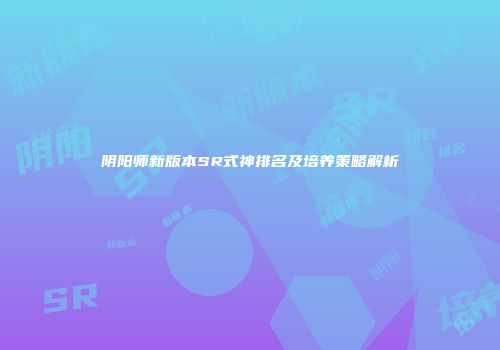 阴阳师新版本SR式神排名及培养策略解析