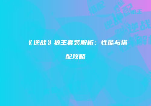 《逆战》狼王套装解析：性能与搭配攻略
