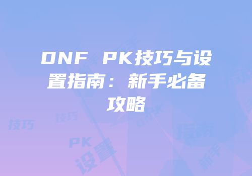 DNF PK技巧与设置指南：新手必备攻略