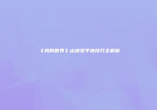 《我的世界》山地变平地技巧全解析