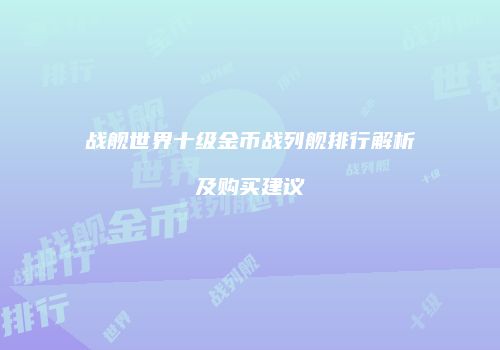 战舰世界十级金币战列舰排行解析及购买建议
