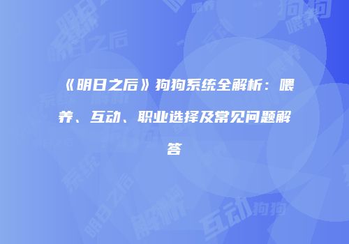 《明日之后》狗狗系统全解析：喂养、互动、职业选择及常见问题解答