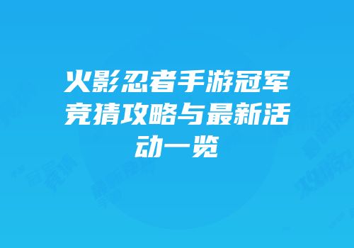 火影忍者手游冠军竞猜攻略与最新活动一览