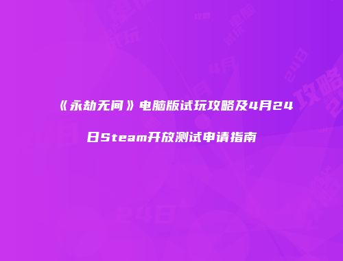 《永劫无间》电脑版试玩攻略及4月24日Steam开放测试申请指南