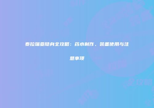 泰拉瑞亚隐身全攻略：药水制作、装备使用与注意事项